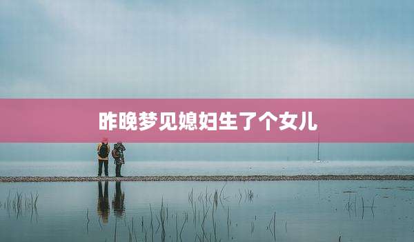 昨晚梦见媳妇生了个女儿