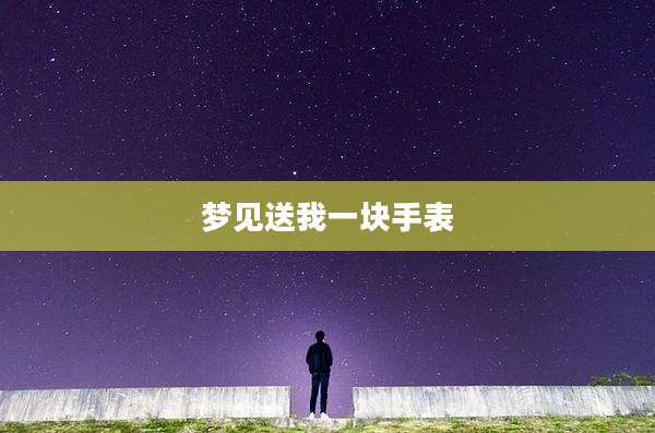 梦见送我一块手表