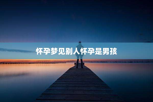 怀孕梦见别人怀孕是男孩