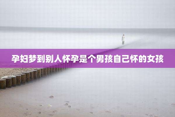 孕妇梦到别人怀孕是个男孩自己怀的女孩