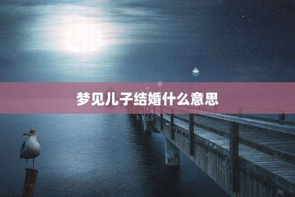 梦见儿子结婚什么意思