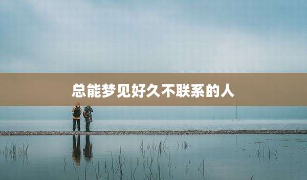 总能梦见好久不联系的人
