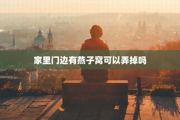 家里门边有燕子窝可以弄掉吗