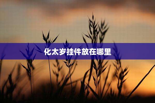 化太岁挂件放在哪里