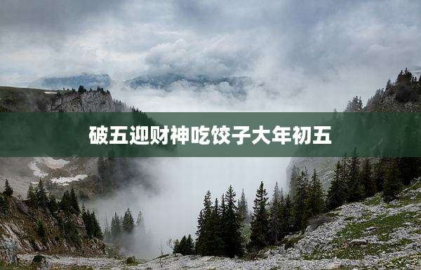 破五迎财神吃饺子大年初五