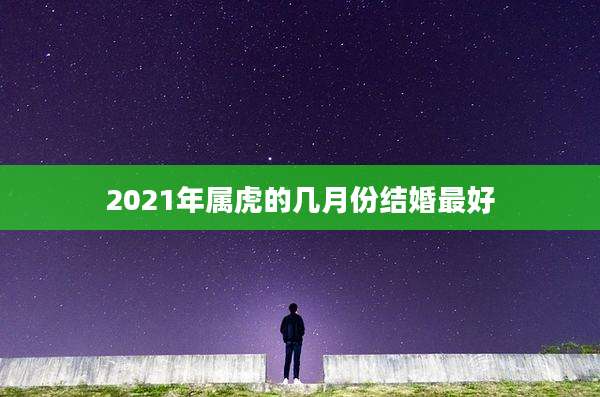 2021年属虎的几月份结婚最好