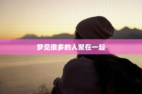 梦见很多的人聚在一起