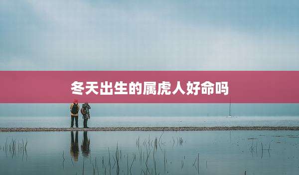 冬天出生的属虎人好命吗