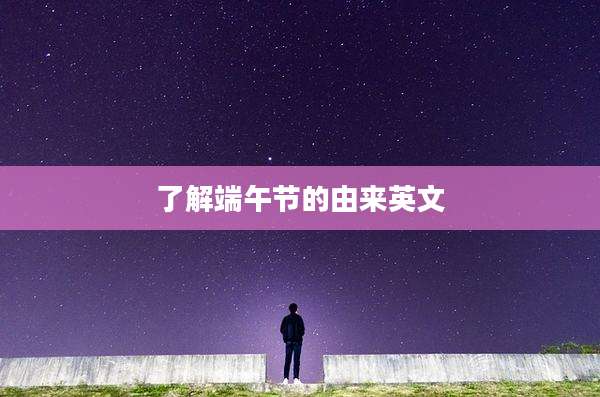 了解端午节的由来英文