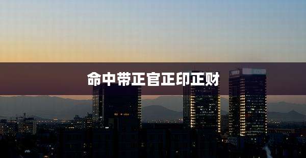 命中带正官正印正财