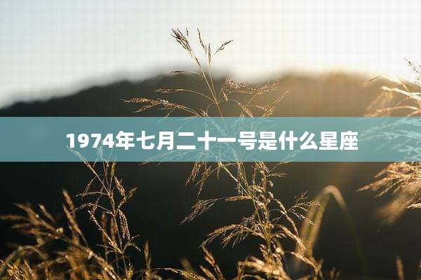 1974年七月二十一号是什么星座