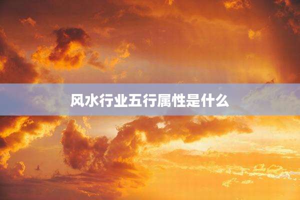 风水行业五行属性是什么