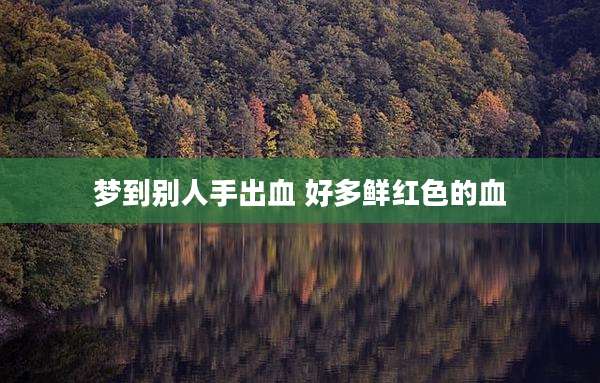 梦到别人手出血 好多鲜红色的血
