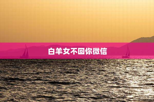 白羊女不回你微信