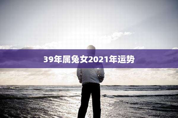 39年属兔女2021年运势