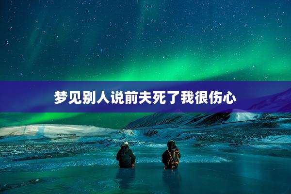 梦见别人说前夫死了我很伤心