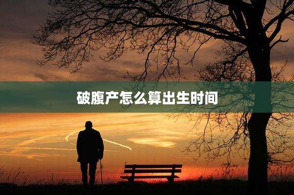 破腹产怎么算出生时间