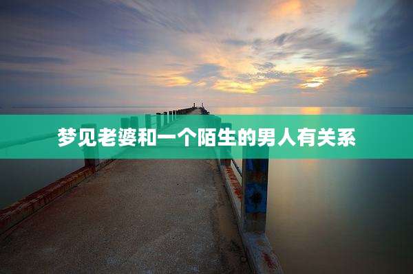 梦见老婆和一个陌生的男人有关系