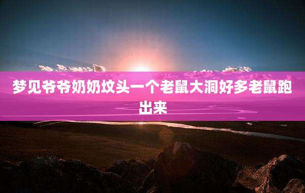 梦见爷爷奶奶坟头一个老鼠大洞好多老鼠跑出来