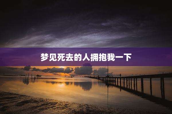 梦见死去的人拥抱我一下