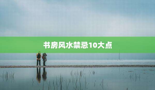 书房风水禁忌10大点