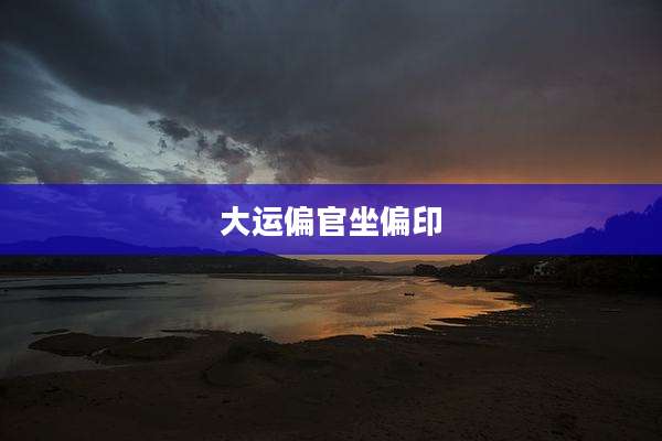 大运偏官坐偏印