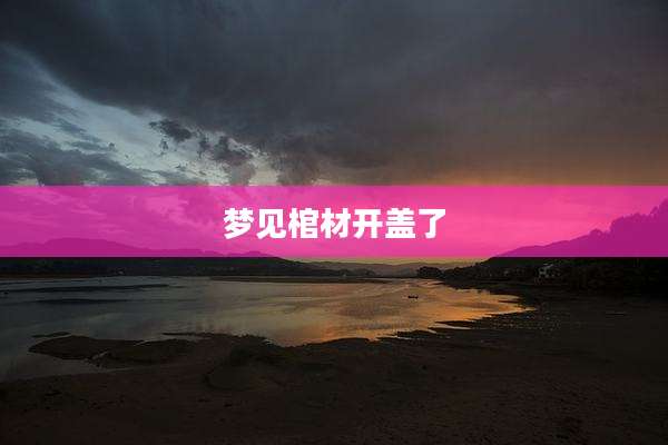 梦见棺材开盖了