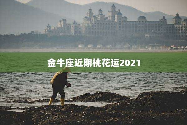 金牛座近期桃花运2021