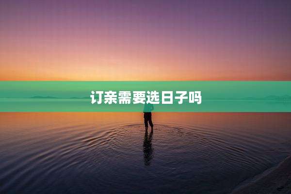 订亲需要选日子吗