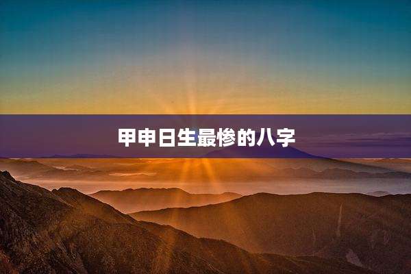 甲申日生最惨的八字