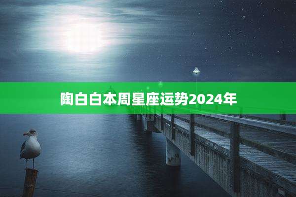 陶白白本周星座运势2024年