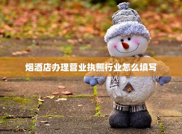 烟酒店办理营业执照行业怎么填写