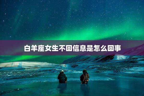 白羊座女生不回信息是怎么回事