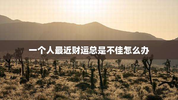 一个人最近财运总是不佳怎么办