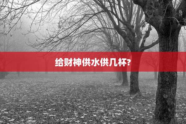 给财神供水供几杯?