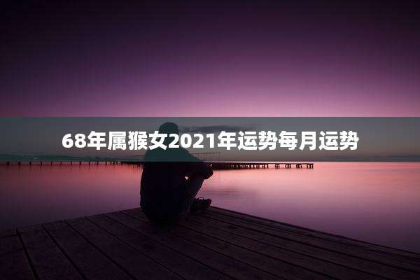 68年属猴女2021年运势每月运势