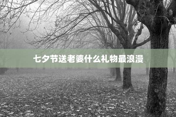七夕节送老婆什么礼物最浪漫