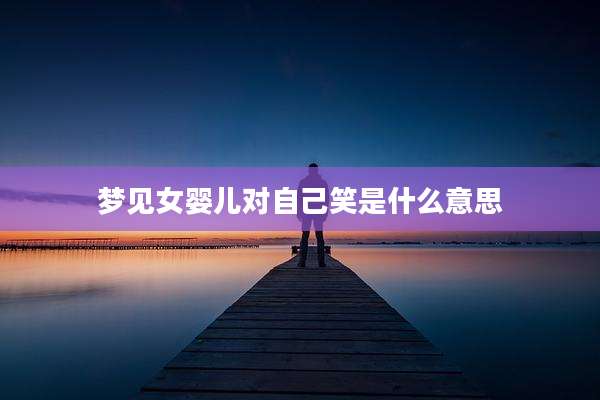 梦见女婴儿对自己笑是什么意思