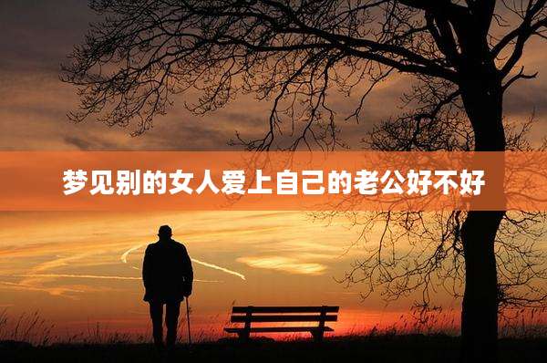 梦见别的女人爱上自己的老公好不好