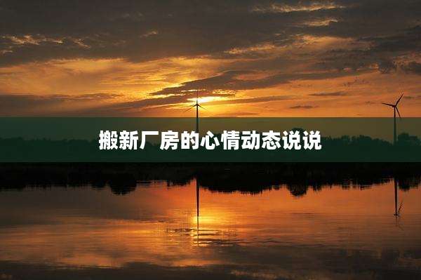 搬新厂房的心情动态说说