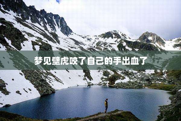 梦见壁虎咬了自己的手出血了