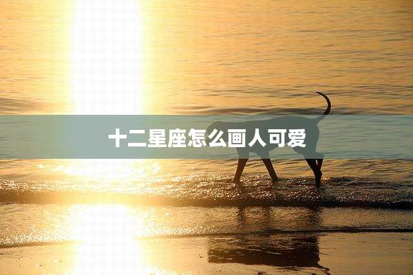 十二星座怎么画人可爱