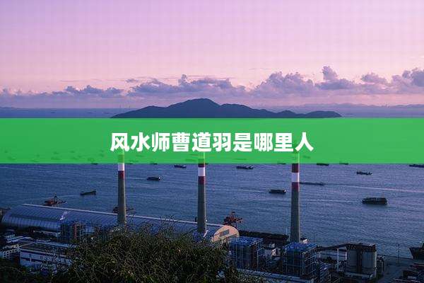 风水师曹道羽是哪里人