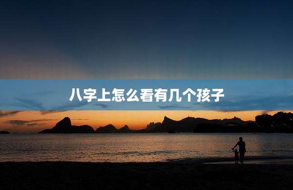 八字上怎么看有几个孩子