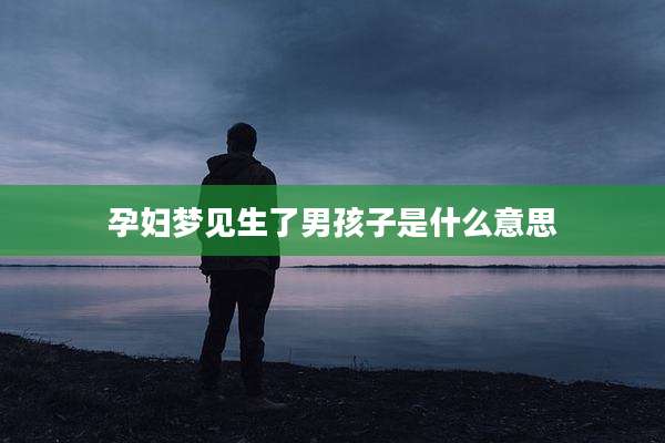 孕妇梦见生了男孩子是什么意思