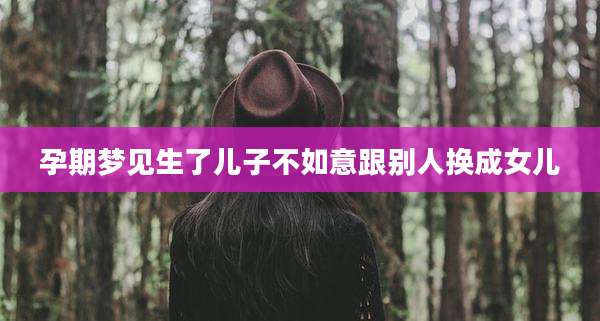 孕期梦见生了儿子不如意跟别人换成女儿