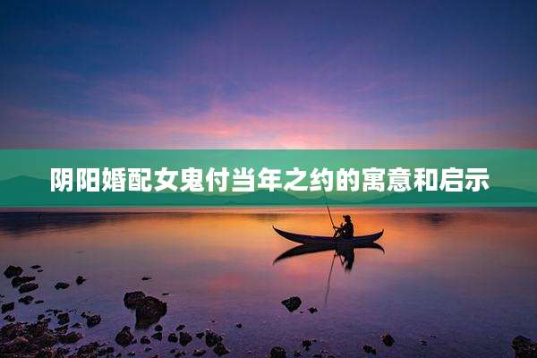 阴阳婚配女鬼付当年之约的寓意和启示