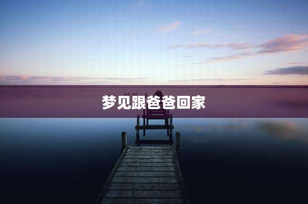 梦见跟爸爸回家