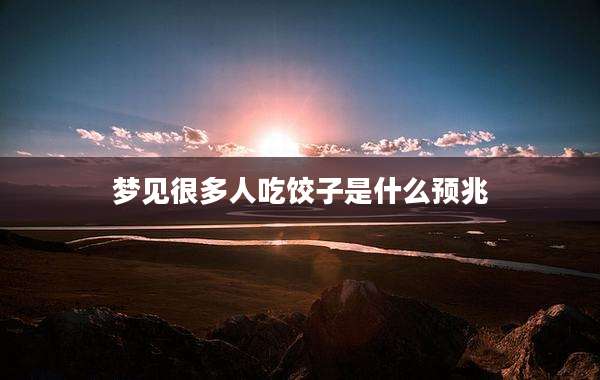 梦见很多人吃饺子是什么预兆