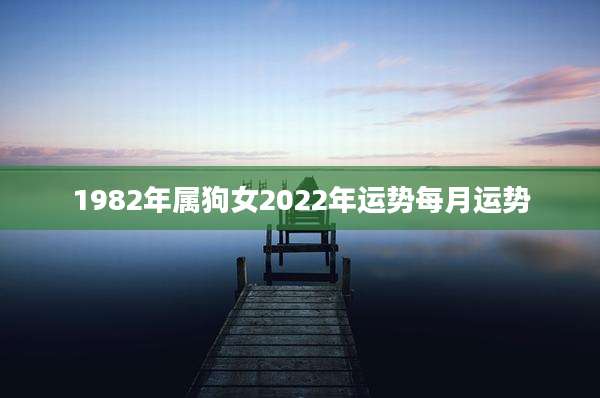 1982年属狗女2022年运势每月运势